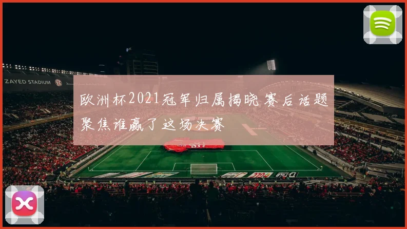 欧洲杯2021冠军归属揭晓 赛后话题聚焦谁赢了这场决赛