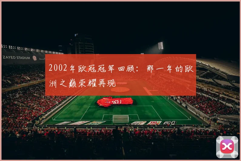 2002年欧冠冠军回顾:那一年的欧洲之巅荣耀再现
