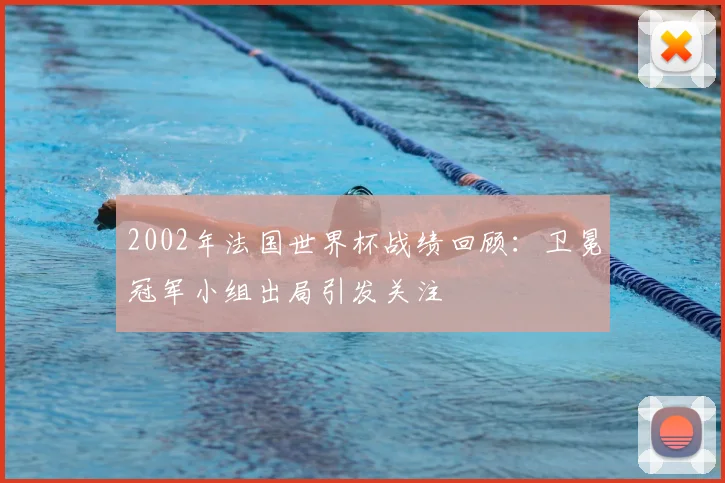 2002年法国世界杯战绩回顾:卫冕冠军小组出局引发关注